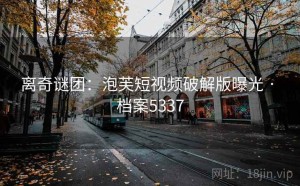 离奇谜团：泡芙短视频破解版曝光 · 档案5337