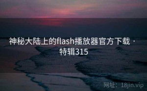 神秘大陆上的flash播放器官方下载 · 特辑315