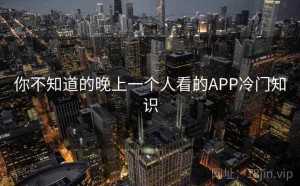 你不知道的晚上一个人看的APP冷门知识