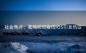 社会焦点：蜜桃视频在线IOS引发热议