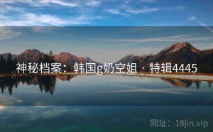 神秘档案：韩国g奶空姐 · 特辑4445