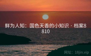 鲜为人知：国色天香的小知识 · 档案8810