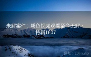 未解案件：粉色视频观看至今无解 · 特辑1607