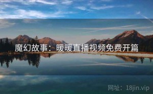 魔幻故事：暖暖直播视频免费开篇