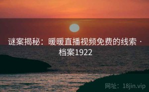 谜案揭秘：暖暖直播视频免费的线索 · 档案1922