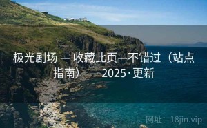 极光剧场 — 收藏此页—不错过（站点指南） — 2025·更新