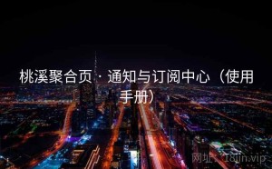 桃溪聚合页 · 通知与订阅中心（使用手册）