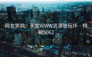 网友笑疯：天堂WWW资源被玩坏 · 特辑5062