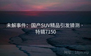 未解事件：国产SUV精品引发猜测 · 特辑7150