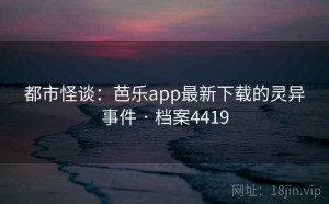 都市怪谈：芭乐app最新下载的灵异事件 · 档案4419