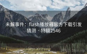 未解事件：flash播放器官方下载引发猜测 · 特辑2546