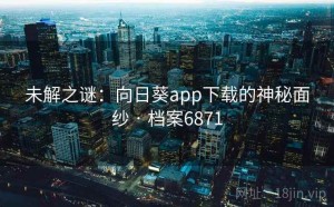 未解之谜：向日葵app下载的神秘面纱 · 档案6871