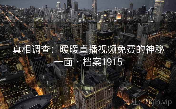 真相调查：暖暖直播视频免费的神秘一面 · 档案1915