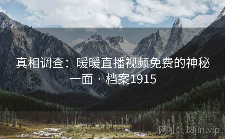 真相调查：暖暖直播视频免费的神秘一面 · 档案1915