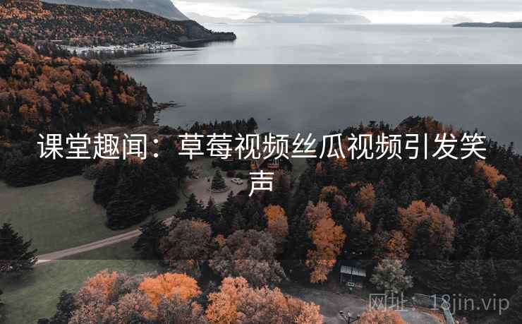 课堂趣闻：草莓视频丝瓜视频引发笑声