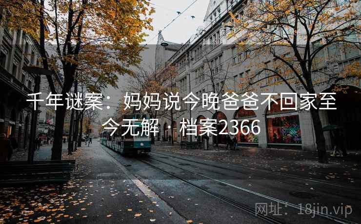 千年谜案：妈妈说今晚爸爸不回家至今无解 · 档案2366