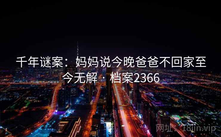 千年谜案：妈妈说今晚爸爸不回家至今无解 · 档案2366