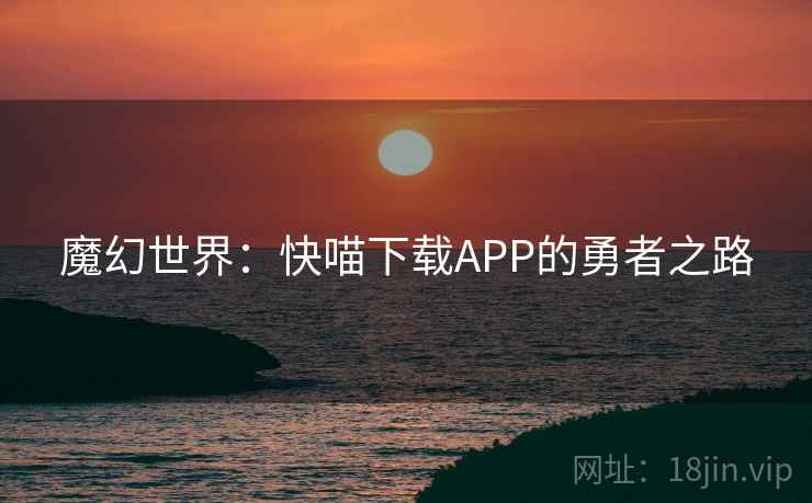 魔幻世界：快喵下载APP的勇者之路