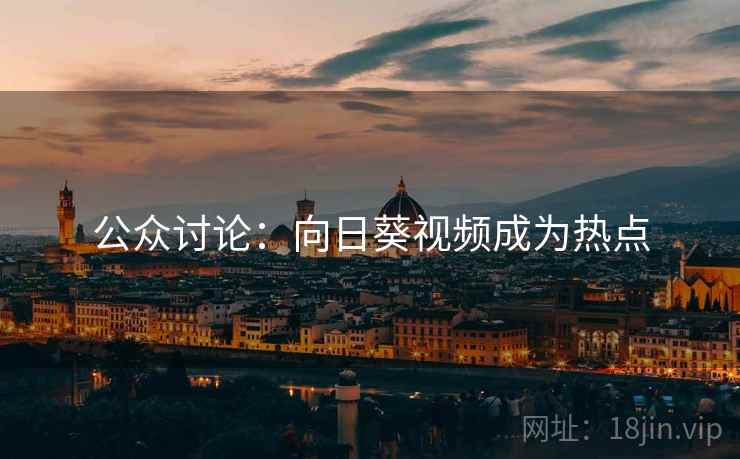 公众讨论：向日葵视频成为热点