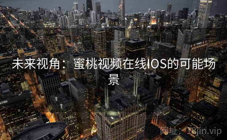 未来视角：蜜桃视频在线IOS的可能场景