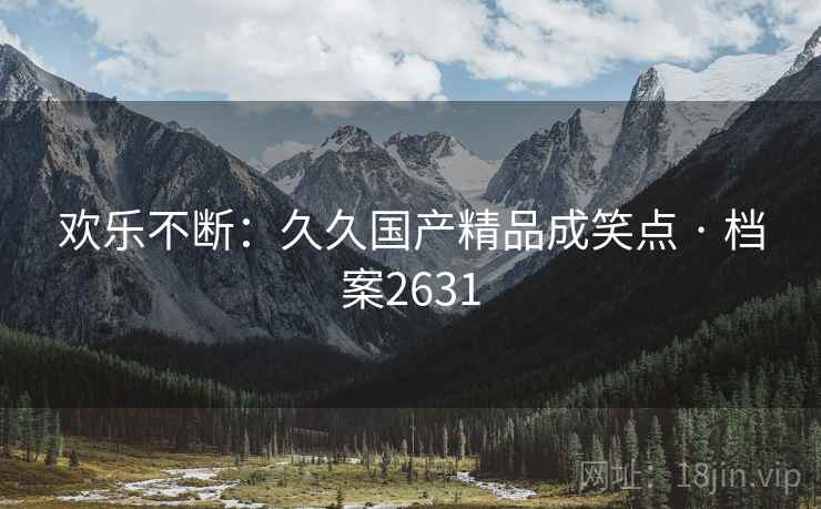 欢乐不断：久久国产精品成笑点 · 档案2631