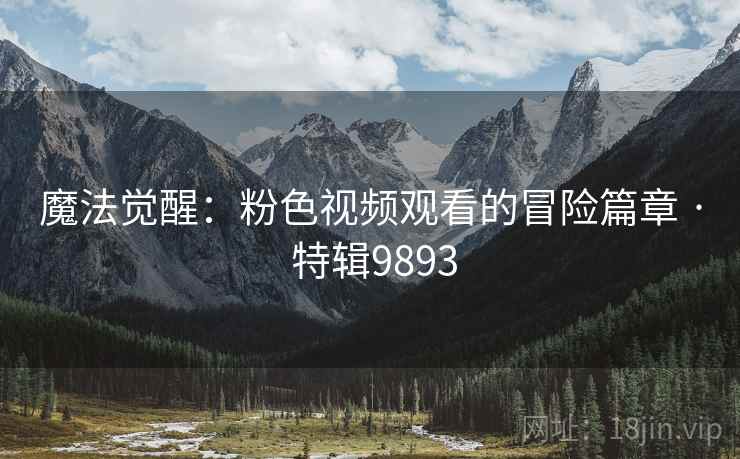 魔法觉醒：粉色视频观看的冒险篇章 · 特辑9893