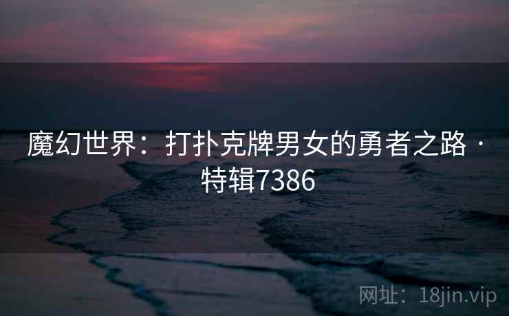 魔幻世界：打扑克牌男女的勇者之路 · 特辑7386