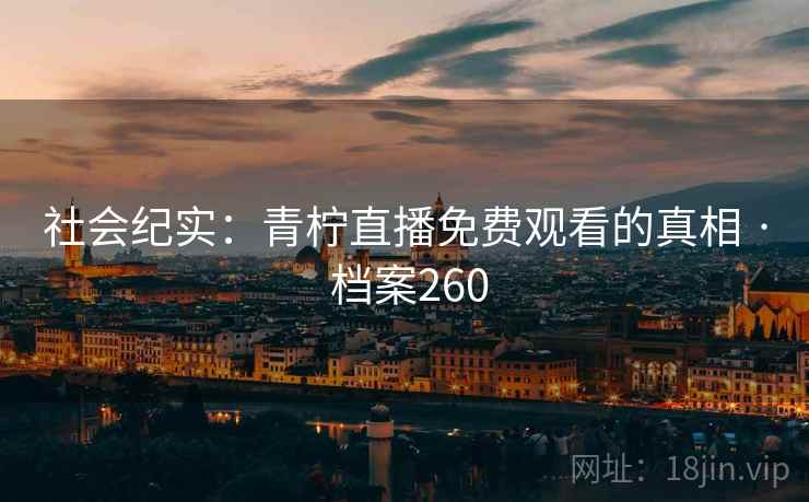 社会纪实：青柠直播免费观看的真相 · 档案260