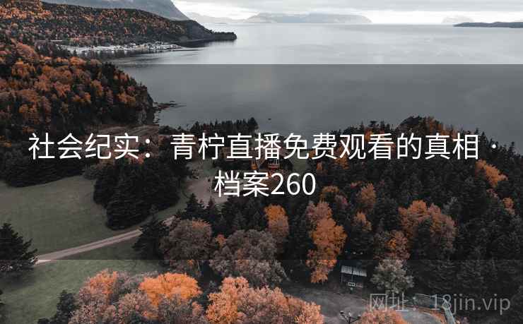 社会纪实：青柠直播免费观看的真相 · 档案260