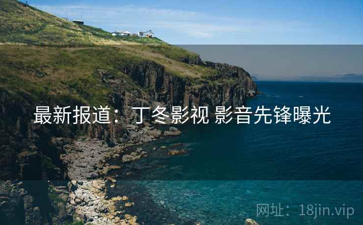 最新报道：丁冬影视 影音先锋曝光