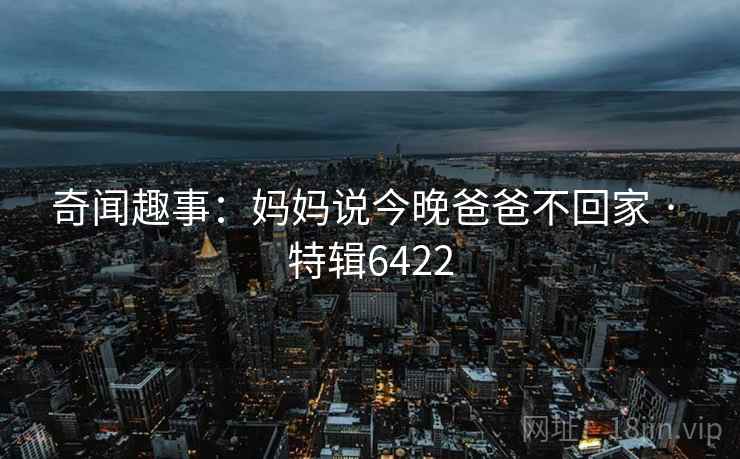 奇闻趣事：妈妈说今晚爸爸不回家 · 特辑6422