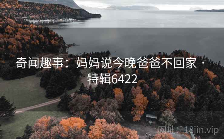 奇闻趣事：妈妈说今晚爸爸不回家 · 特辑6422