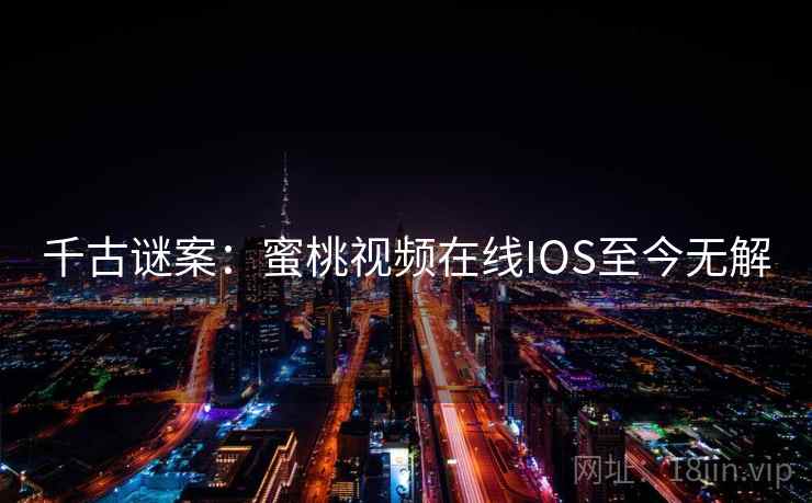 千古谜案：蜜桃视频在线IOS至今无解