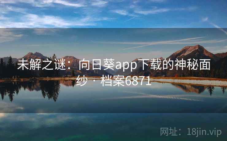 未解之谜：向日葵app下载的神秘面纱 · 档案6871