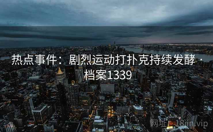 热点事件：剧烈运动打扑克持续发酵 · 档案1339