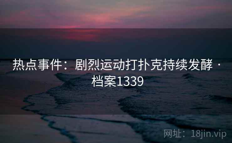 热点事件：剧烈运动打扑克持续发酵 · 档案1339