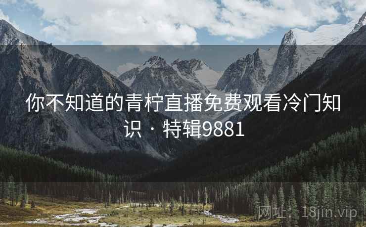 你不知道的青柠直播免费观看冷门知识 · 特辑9881