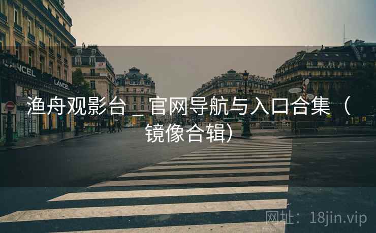 渔舟观影台 _ 官网导航与入口合集（镜像合辑）
