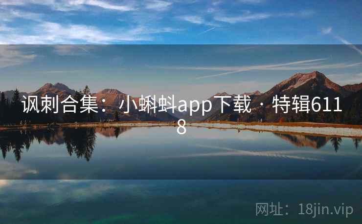讽刺合集：小蝌蚪app下载 · 特辑6118
