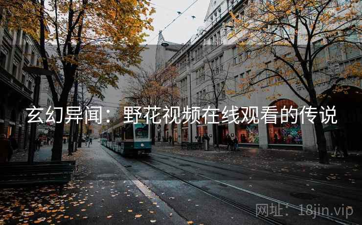 玄幻异闻：野花视频在线观看的传说