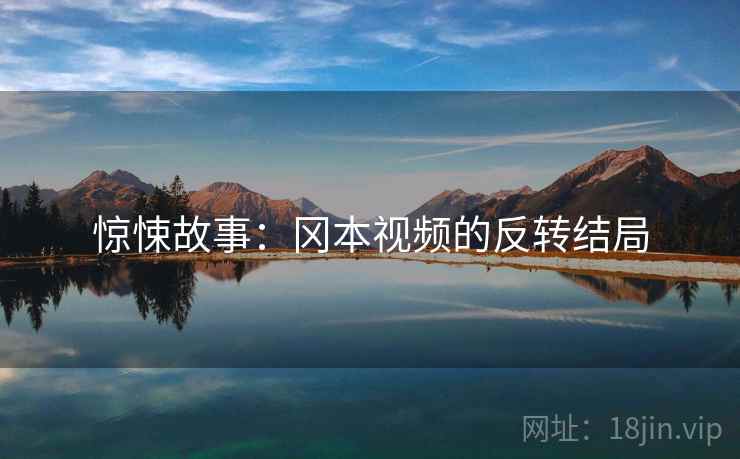 惊悚故事：冈本视频的反转结局