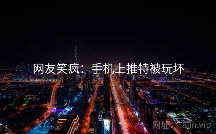 网友笑疯：手机上推特被玩坏