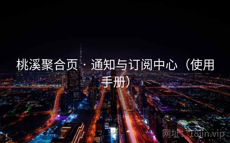 桃溪聚合页 · 通知与订阅中心（使用手册）