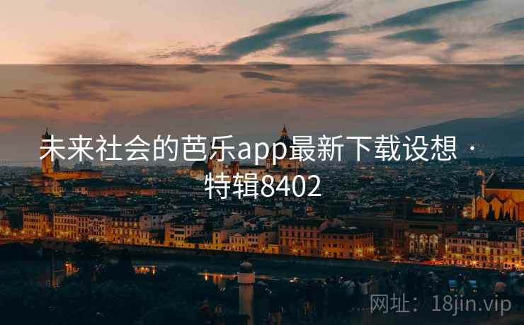 未来社会的芭乐app最新下载设想 · 特辑8402 未来社会的芭乐app最新下载设想 · 特辑8402
