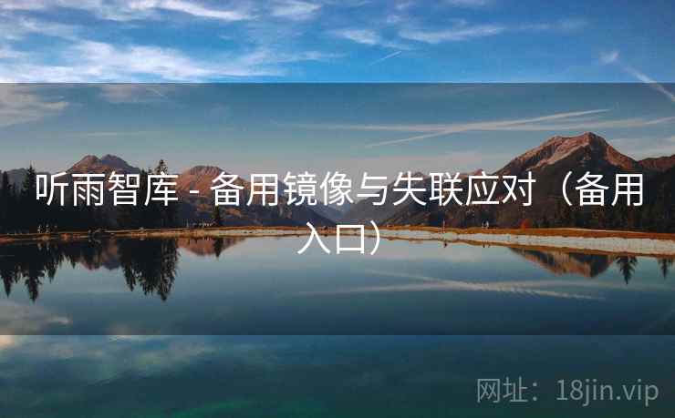 听雨智库 - 备用镜像与失联应对(备用入口) 听雨智库 - 备用镜像与失联应对(备用入口)