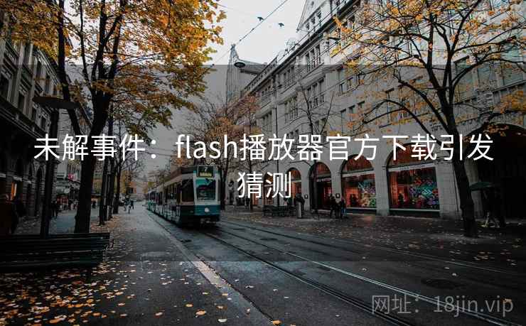 未解事件:flash播放器官方下载引发猜测 未解事件:flash播放器官方下载引发猜测