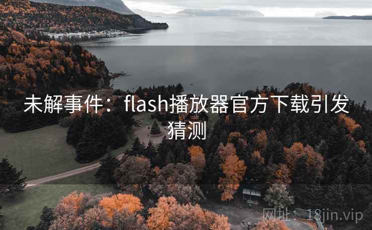 未解事件:flash播放器官方下载引发猜测 未解事件:flash播放器官方下载引发猜测