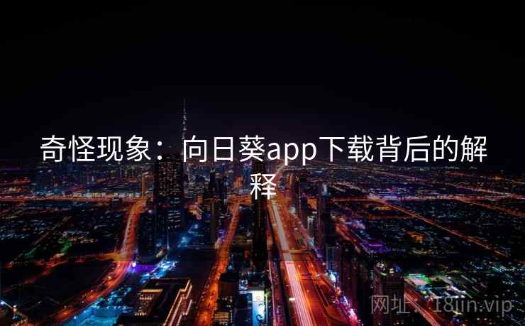 奇怪现象:向日葵app下载背后的解释 奇怪现象:向日葵app下载背后的解释