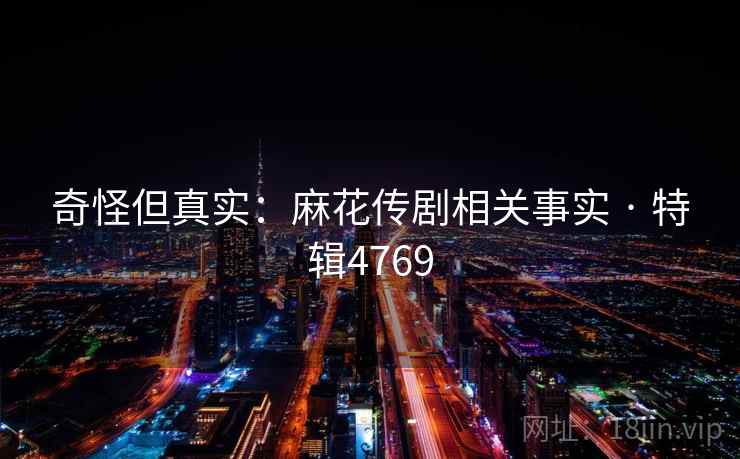 奇怪但真实:麻花传剧相关事实 · 特辑4769 奇怪但真实:麻花传剧相关事实 · 特辑4769