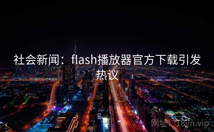 社会新闻:flash播放器官方下载引发热议 社会新闻:flash播放器官方下载引发热议